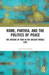Rome, Parthia, and the Politics of Peace: The Origins of War in the Ancient Middle East by Jason M. Schlude