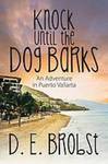 Knock Until the Dog Barks: An Adventure in Puerto Vallarta by D. E. Brobst