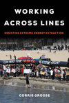 Working across Lines: Resisting Extreme Energy Extraction by Corrie Grosse