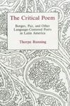 The Critical Poem : Borges, Paz, and Other Language-Centered Poets in Latin America by Thorpe Running