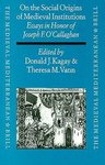 On the Social Origins of Medieval Institutions : Essays in Honor of Joseph F. O'Callaghan