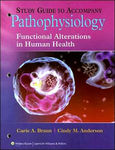 Study Guide to Accompany Pathophysiology: Functional Alterations in Human Health by Carie Braun and Cindy Miller Anderson
