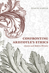 Confronting Aristotle's Ethics: Ancient and Modern Morality by Eugene Garver