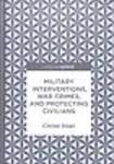 Military Interventions, War Crimes, and Protecting Civilians by Christi Siver