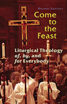 Come to the Feast : Liturgical Theology of, by and for Everybody