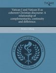 Vatican I and Vatican II as Coherent Christian Discourse: A Relationship of Complementarity, Continuity and Difference by Kristin Colberg