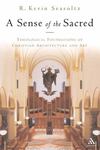 A Sense of the Sacred : Theological Foundations of Sacred Architecture and Art by R. Kevin Seasoltz OSB