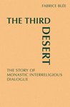 The Third Desert : The Story of Monastic Interreligious Dialogue by Fabrice Blee, William Skudlarek OSB, and Mary Grady