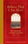 Believe That I Am Here: The Notebooks of Nicole Gausseron by Nicole Gausseron, William Skudlarek OSB, and Hilary Thimmesh OSB