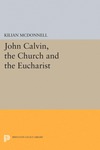 John Calvin, the Church, and the Eucharist by Kilian McDonnell OSB
