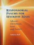 Responsorial Psalms for Weekday Mass: Advent, Christmas, Lent, Easter by Anthony Ruff OSB