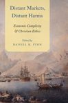 Distant Markets, Distant Harms: Economic Complicity and Christian Ethics by Daniel K. Finn