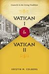 Vatican I & Vatican II: Councils in the Living Tradition by Kristin Colberg
