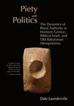 Piety and Politics: The Dynamics of Royal Authority in Homeric Greece, Biblical Israel, and Old Babylonian Mesopotamia
