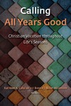 Calling All Years Good: Christian Vocation Throughout Life's Seasons by Kathleen A. Cahalan and Bonnie J. Miller-Mclemore