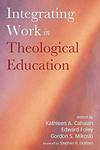 Integrating Work in Theological Education by Kathleen A. Cahalan, Edward Foley, and Gordon S. Mikoski