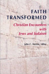 Faith Transformed : Christian Encounters with Jews and Judaism by John C. Merkle